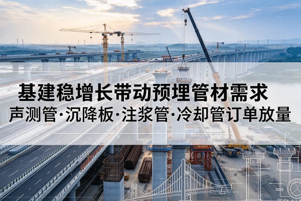 陆川基建稳增长带动预埋监测管材需求，声测管、沉降板、注浆管订单持续放量